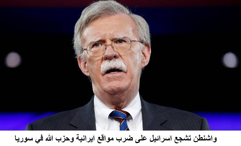 بولتون: ضوء اخضر لإسرائيل كي تضرب إيران وحزب الله في سوريا