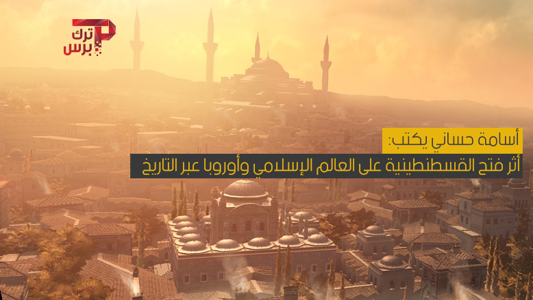 أثر فتح القسطنطينية على العالم الإسلامي وأوروبا عبر التاريخ