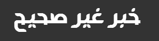 خبر غير صحيح
