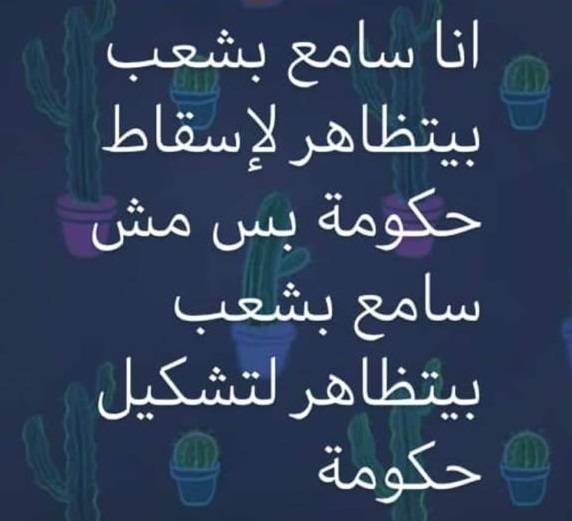 انا سامع بشعب بيتظاهر لاسقاط حكومة بس مش سامع بشعب بيتظاهر لتشكيل حكومة