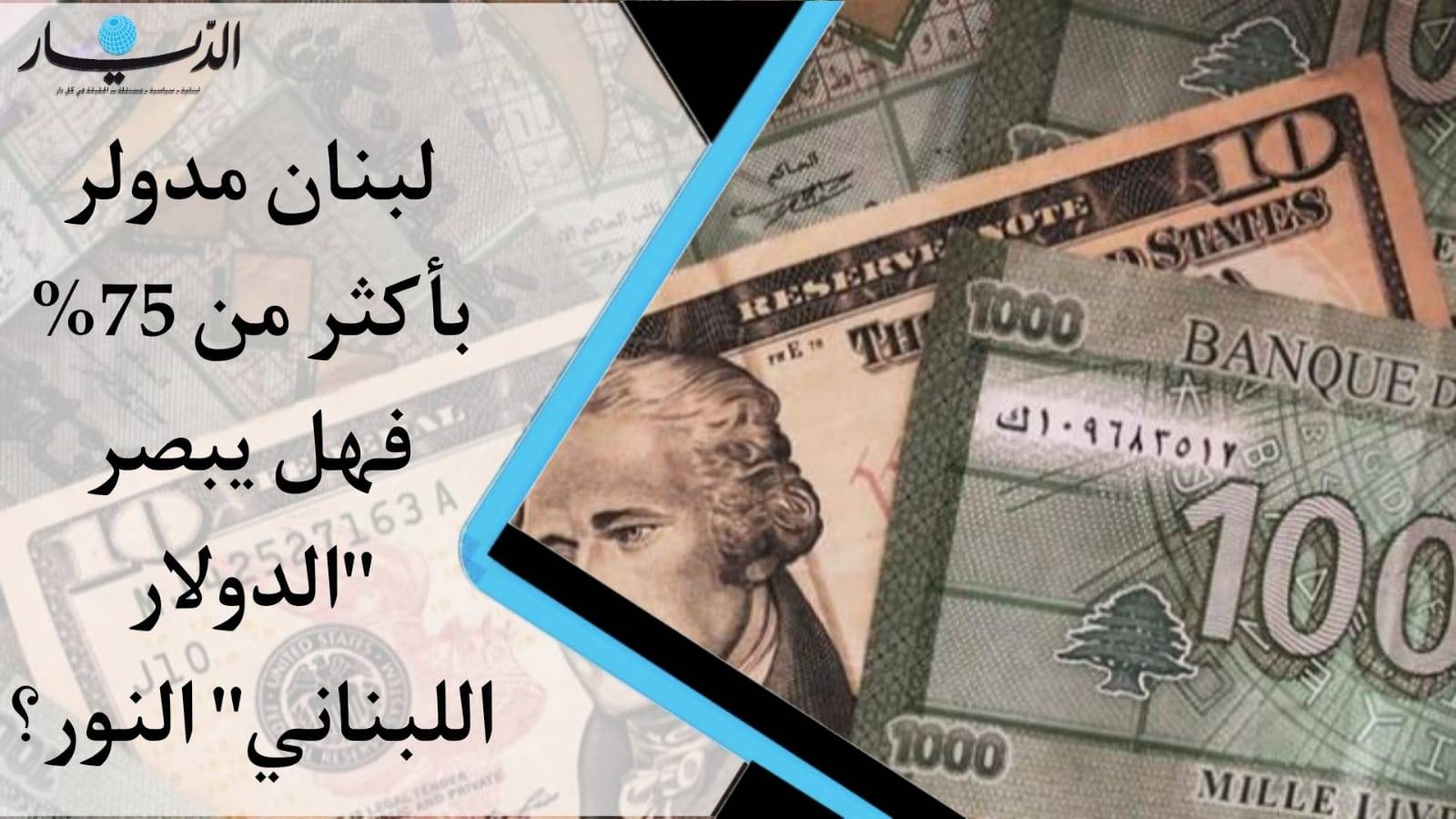 لبنان مدلور بأكثر من 75% فهل يبصر الدولار اللبناني النور؟
