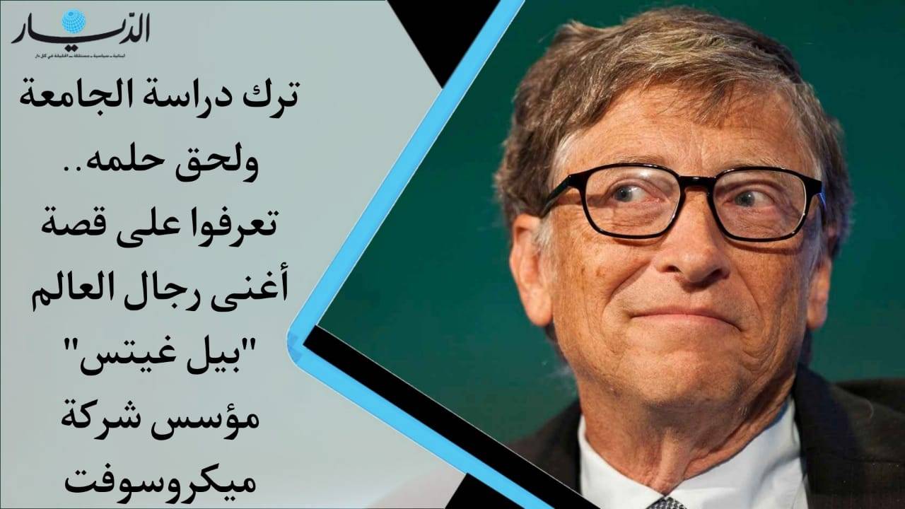 ترك الدراسة ولحق حلمه.. تعرفوا على قصة أغنى رجال العالم بيل غيتس مؤسس شركة ميكروسوفت (فيديو)