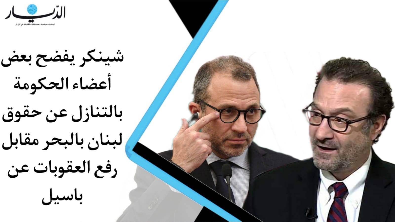بالفيديو - شينكر يفضح بعض أعضاء الحكومة بالتنازل عن حقوق لبنان بالبحر مقابل رفع العقوبات عن باسيل