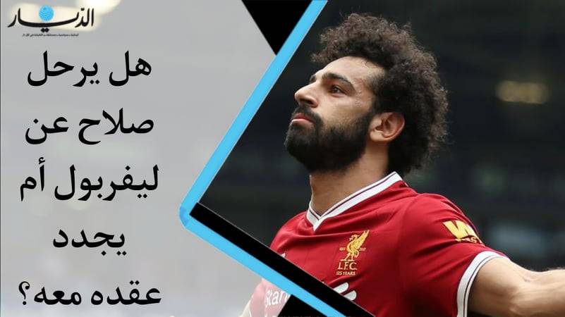 هل يرحل صلاح عن ليفربول أم يجدد عقده معه؟
