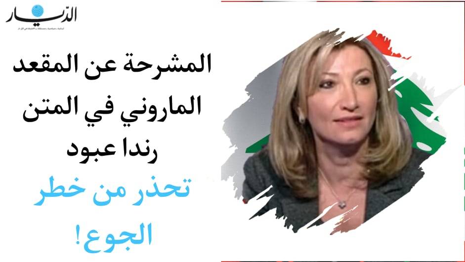 المرشحة عن المقعد الماروني في المتن رندا عبود تحذر من خطر الجوع!