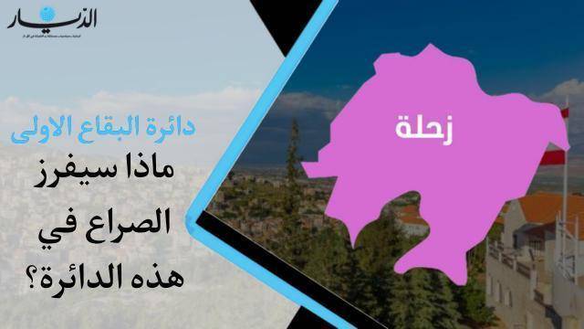 دائرة البقاع الاولى.. ماذا سيفرز الصراع في هذه الدائرة؟