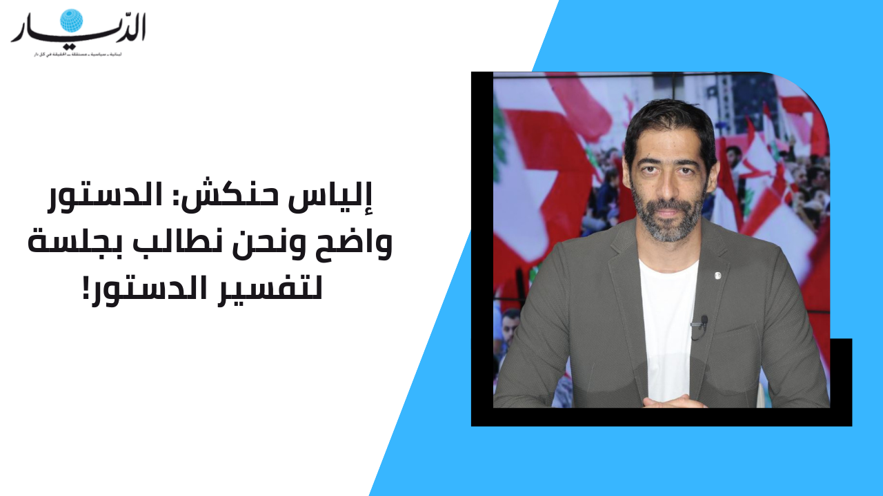 إلياس حنكش: الدستور واضح ونحن نطالب بجلسة لتفسير الدستور!