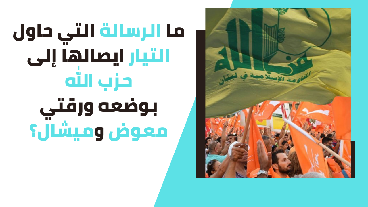 ما الرسالة التي حاول التيار ايصالها إلى حزب الله بوضعه ورقتي معوض وميشال؟