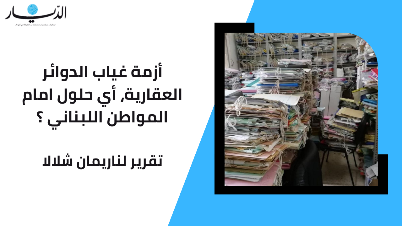 أزمة غياب الدوائر العقارية.. أي حلول امام المواطن اللبناني؟