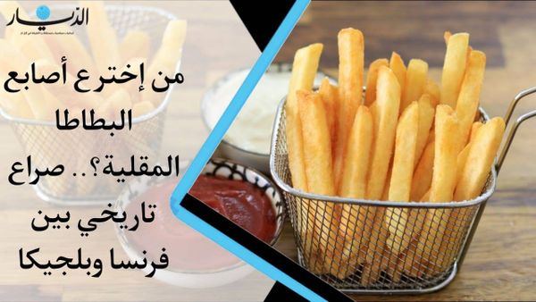 من إخترع أصابع البطاطا المقلية؟.. صراع تاريخي بين فرنسا وبلجيكا (فيديو)