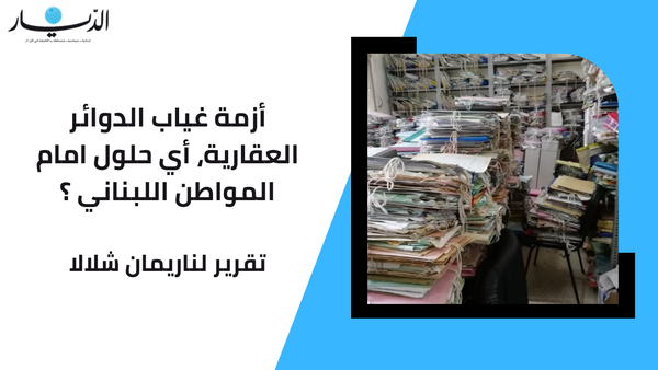 أزمة غياب الدوائر العقارية.. أي حلول امام المواطن اللبناني؟