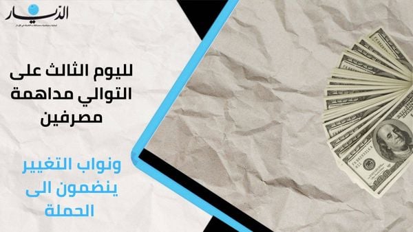 لليوم الثالث على التوالي مداهمة مصرفين ونواب التغيير ينضمون الى الحملة