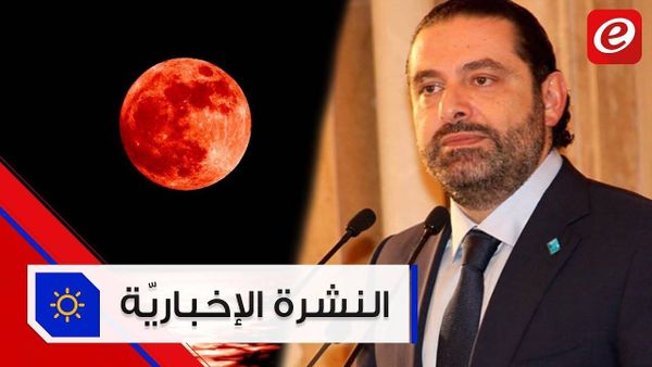 موجز الأخبار: حلّان جديدان يلوحان في أفق تأليف الحكومة والقمر الدموي يبهر العالم